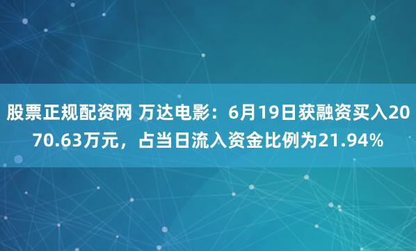 股票正规配资网 万达电影：6月19日获融资买入2070.63万元，占当日流入资金比例为21.94%