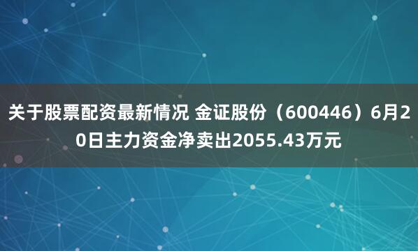 关于股票配资最新情况 金证股份（600446）6月20日主力资金净卖出2055.43万元