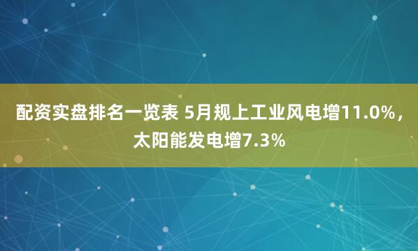 配资实盘排名一览表 5月规上工业风电增11.0%，太阳能发电增7.3%