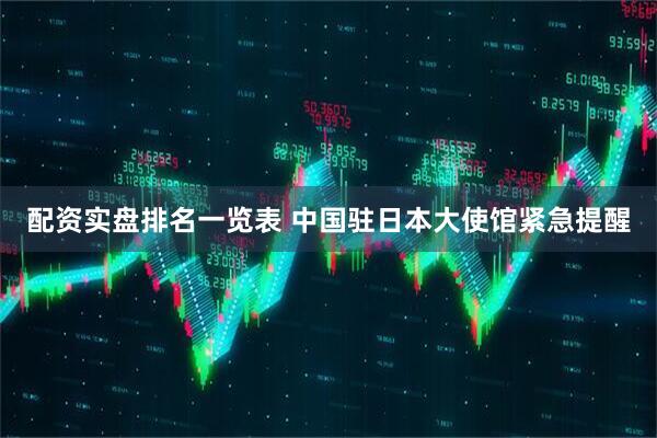 配资实盘排名一览表 中国驻日本大使馆紧急提醒