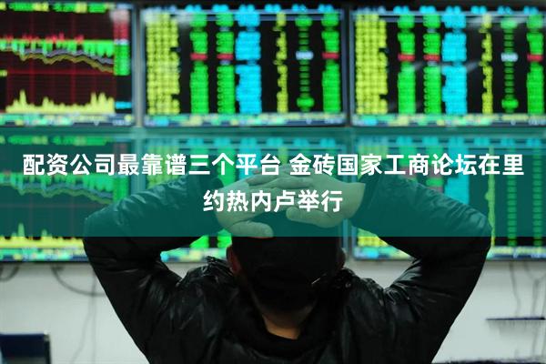配资公司最靠谱三个平台 金砖国家工商论坛在里约热内卢举行