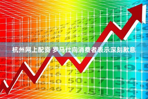 杭州网上配资 罗马仕向消费者表示深刻歉意