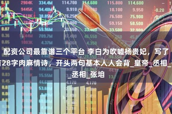 配资公司最靠谱三个平台 李白为吹嘘杨贵妃，写了一首28字肉麻情诗，开头两句基本人人会背_皇帝_丞相_张垍