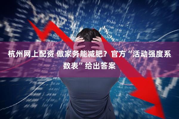 杭州网上配资 做家务能减肥？官方“活动强度系数表”给出答案