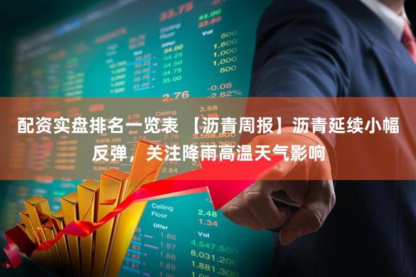 配资实盘排名一览表 【沥青周报】沥青延续小幅反弹，关注降雨高温天气影响