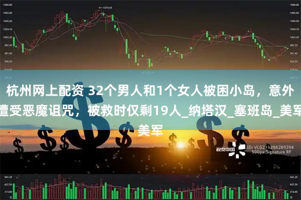 杭州网上配资 32个男人和1个女人被困小岛，意外遭受恶魔诅咒，被救时仅剩19人_纳塔汉_塞班岛_美军