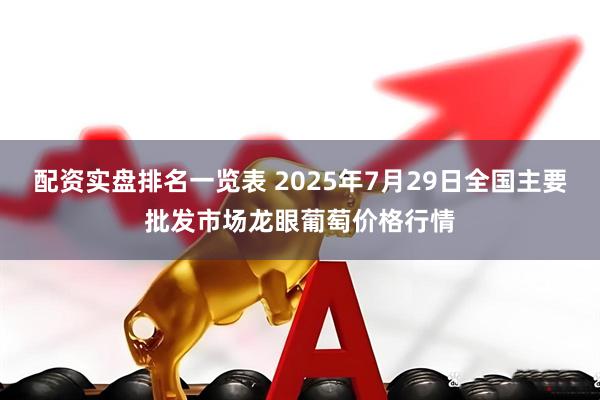 配资实盘排名一览表 2025年7月29日全国主要批发市场龙眼葡萄价格行情