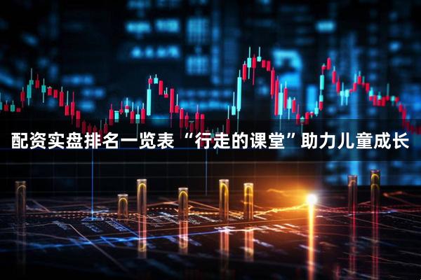 配资实盘排名一览表 “行走的课堂”助力儿童成长