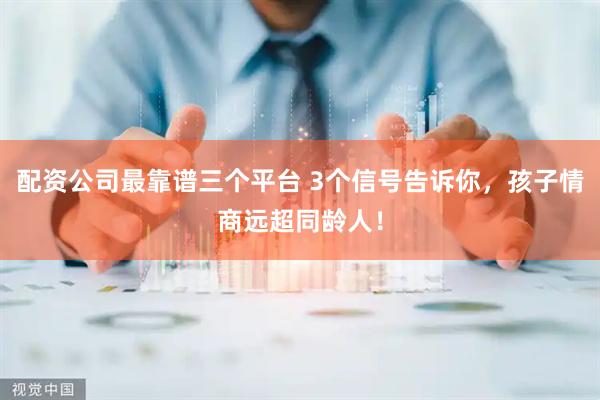 配资公司最靠谱三个平台 3个信号告诉你，孩子情商远超同龄人！